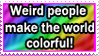 Weird people make the world colorful!